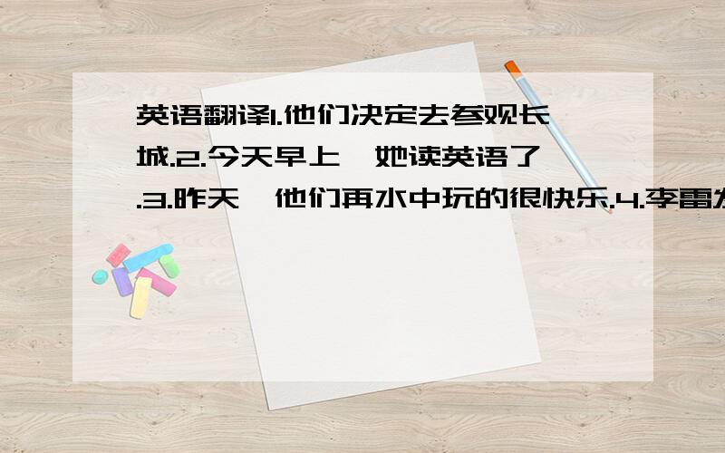 英语翻译1.他们决定去参观长城.2.今天早上,她读英语了.3.昨天,他们再水中玩的很快乐.4.李雷发现一个小男孩在角落里哭.