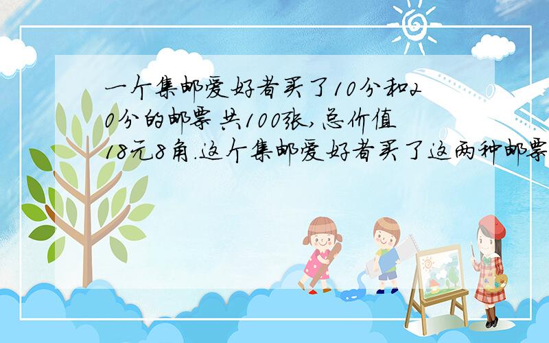 一个集邮爱好者买了10分和20分的邮票共100张,总价值18元8角.这个集邮爱好者买了这两种邮票各几张?的