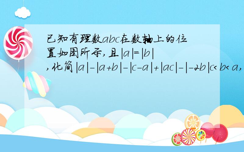 已知有理数abc在数轴上的位置如图所示,且|a|=|b|,化简|a|-|a+b|-|c-a|+|ac|-|-2b|c＜b＜a,|c|＞|a|