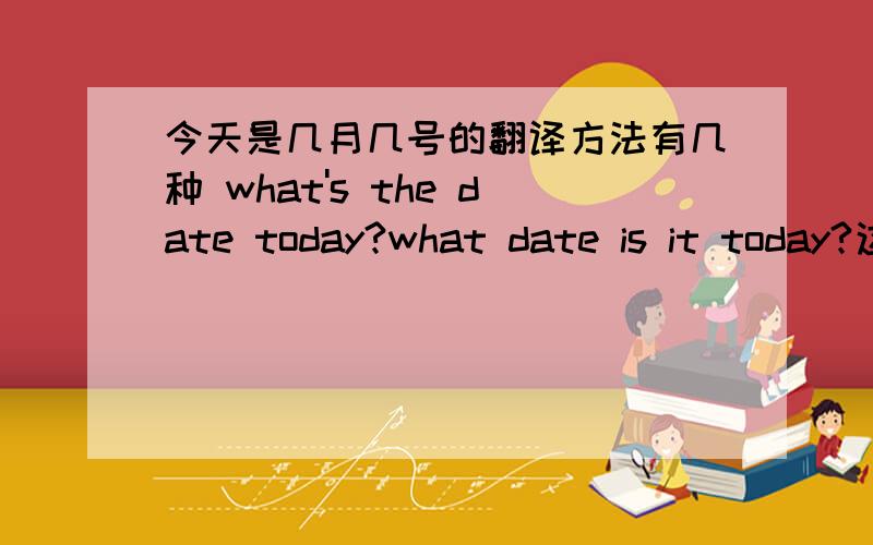 今天是几月几号的翻译方法有几种 what's the date today?what date is it today?这二种可以吗?