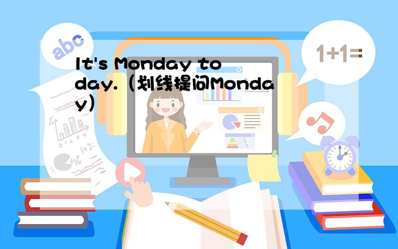 lt's Monday today.（划线提问Monday）