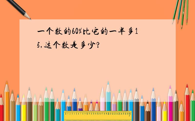 一个数的60%比它的一半多15,这个数是多少?