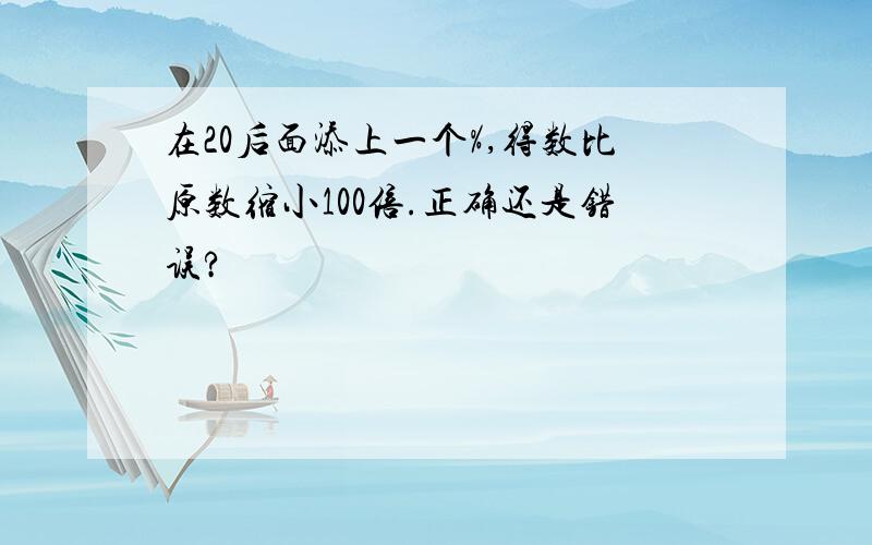 在20后面添上一个%,得数比原数缩小100倍.正确还是错误?