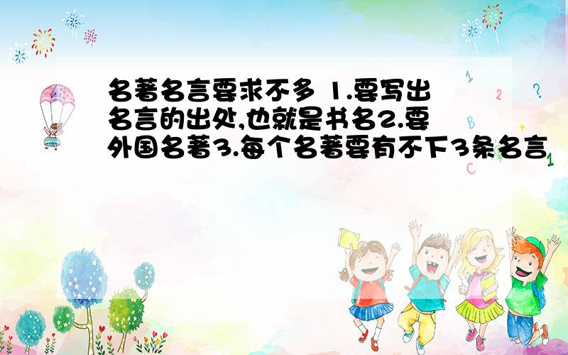 名著名言要求不多 1.要写出名言的出处,也就是书名2.要外国名著3.每个名著要有不下3条名言