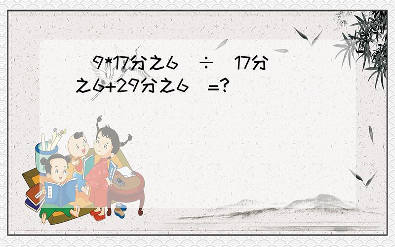 （9*17分之6）÷（17分之6+29分之6)=?