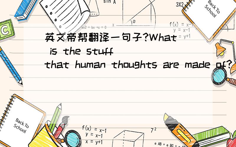 英文帝帮翻译一句子?What is the stuff that human thoughts are made of?