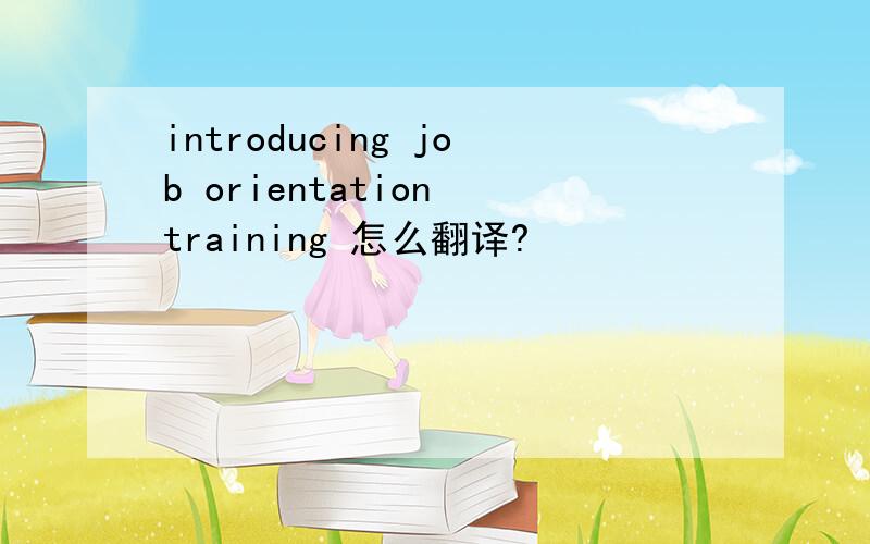 introducing job orientation training 怎么翻译?