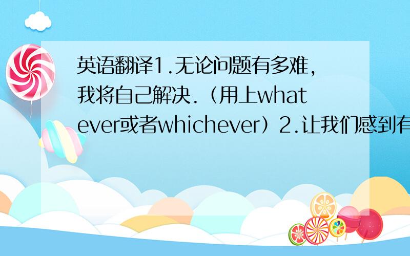 英语翻译1.无论问题有多难,我将自己解决.（用上whatever或者whichever）2.让我们感到有趣的是,那个演员在舞台上跳上跳下.（jump on and off）3.我认为应该保留这些传统习俗.（preserve）4.租金须提