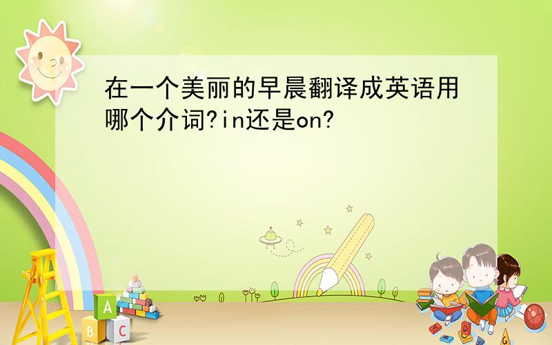 在一个美丽的早晨翻译成英语用哪个介词?in还是on?