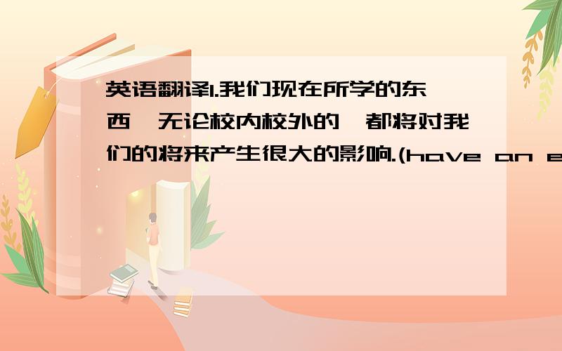 英语翻译1.我们现在所学的东西,无论校内校外的,都将对我们的将来产生很大的影响.(have an effect on)2.地球为人类提供了各种生存的条件.(provide)3.如果你现在放弃的话,很可能你再也不会有机会