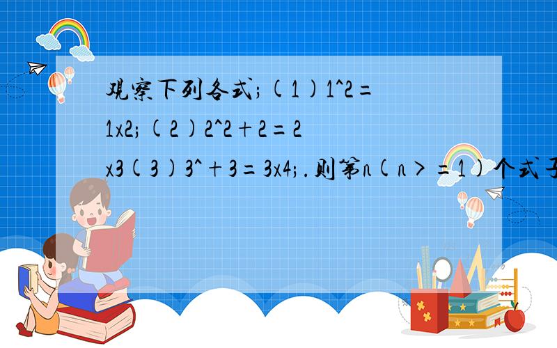 观察下列各式;(1)1^2=1x2;(2)2^2+2=2x3(3)3^+3=3x4;.则第n(n>=1)个式子是