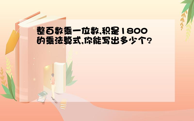 整百数乘一位数,积是1800的乘法算式,你能写出多少个?