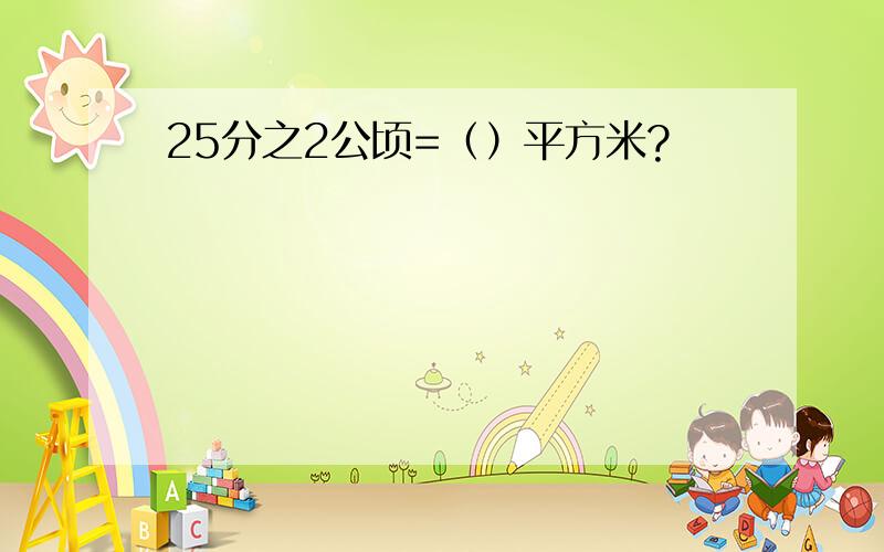 25分之2公顷=（）平方米?