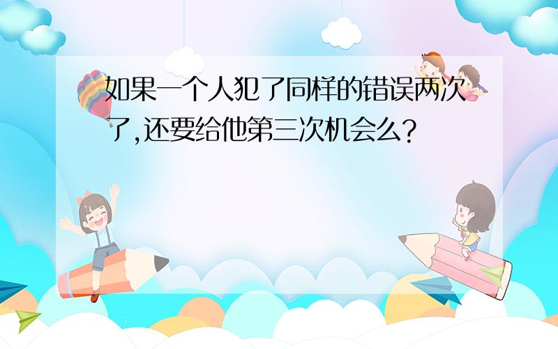 如果一个人犯了同样的错误两次了,还要给他第三次机会么?