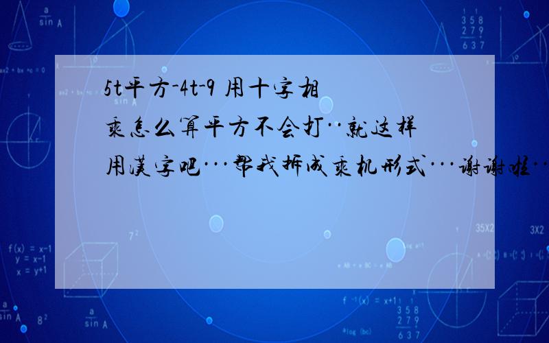 5t平方-4t-9 用十字相乘怎么算平方不会打··就这样用汉字吧···帮我拆成乘机形式···谢谢啦··