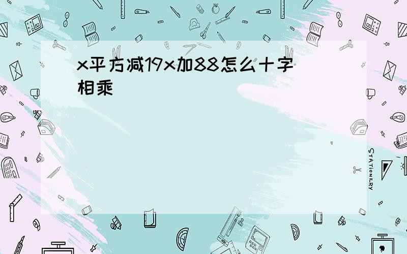 x平方减19x加88怎么十字相乘