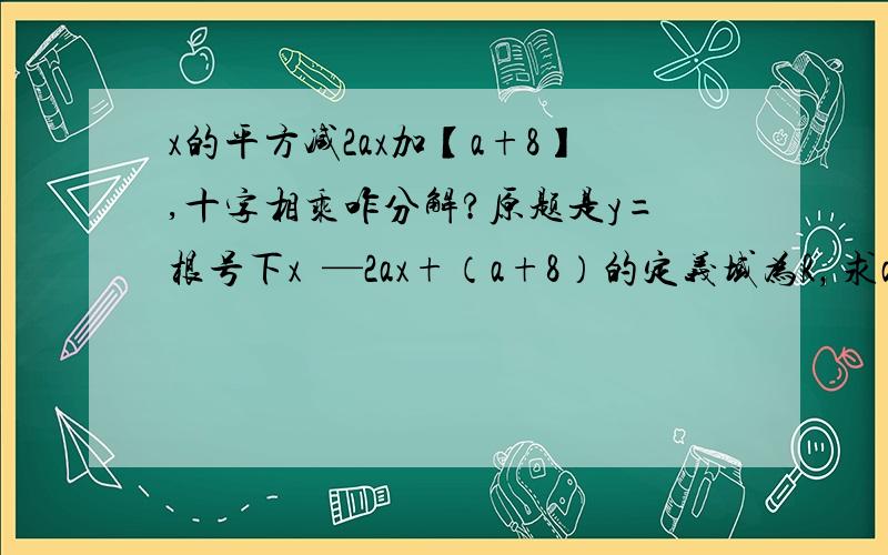 x的平方减2ax加【a+8】,十字相乘咋分解?原题是y=根号下x²—2ax+（a+8）的定义域为R，求a范围