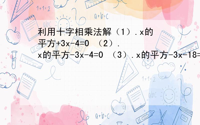 利用十字相乘法解（1）.x的平方+3x-4=0 （2）.x的平方-3x-4=0 （3）.x的平方-3x-18=0