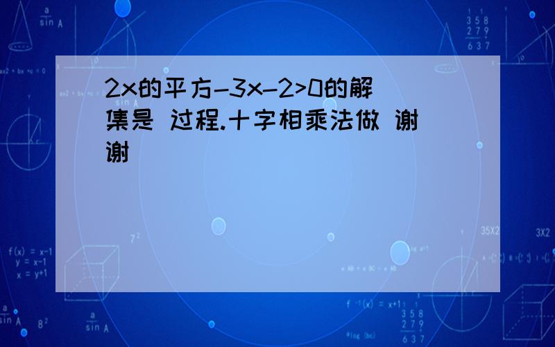 2x的平方-3x-2>0的解集是 过程.十字相乘法做 谢谢