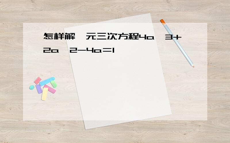 怎样解一元三次方程4a^3+2a^2-4a＝1