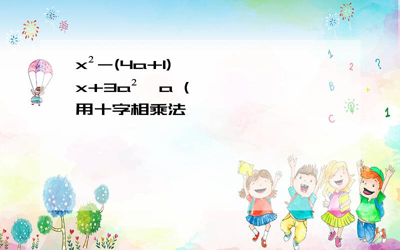 x²-(4a+1)x+3a²﹣a (用十字相乘法,