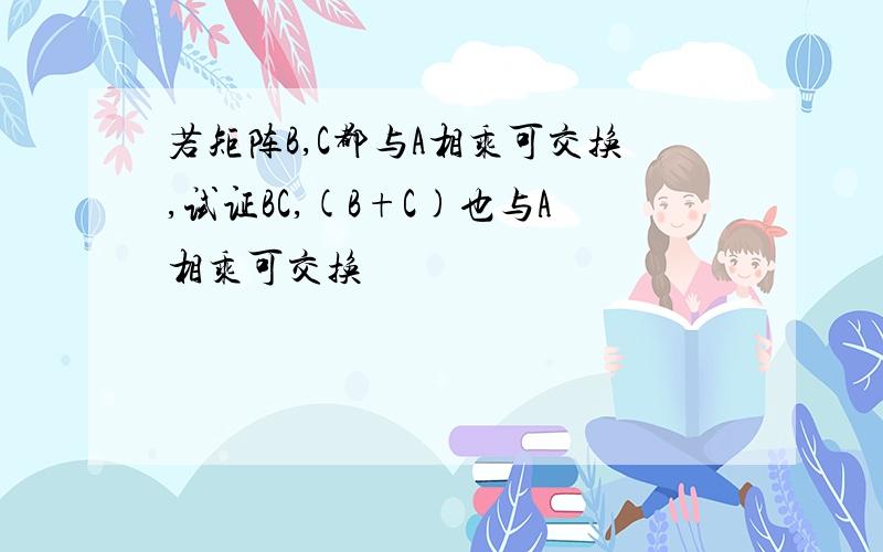 若矩阵B,C都与A相乘可交换,试证BC,(B+C)也与A相乘可交换