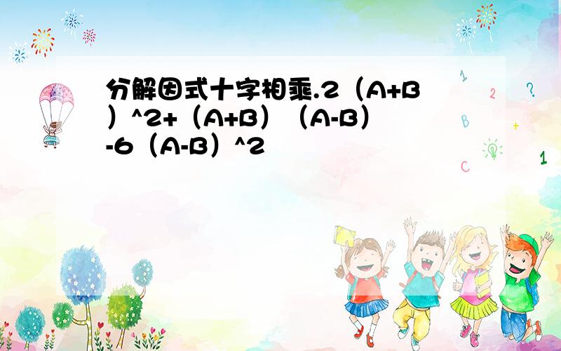 分解因式十字相乘.2（A+B）^2+（A+B）（A-B）-6（A-B）^2