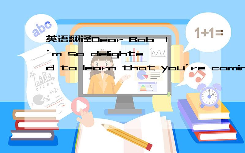 英语翻译Dear Bob,I’m so delighted to learn that you’re coming to Beijing to study Chinese.I’ve got some information about foreigners learning Chinese.Here I’d like to recommend you a famous language school—Feiyue Language School.It is r