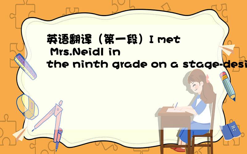 英语翻译（第一段）I met Mrs.Neidl in the ninth grade on a stage-design team for a play and she was one of the directors.Almost instantly I loved her.She had an unpleasant voice and a direct way of speaking,yet she was encouraging and inspiri