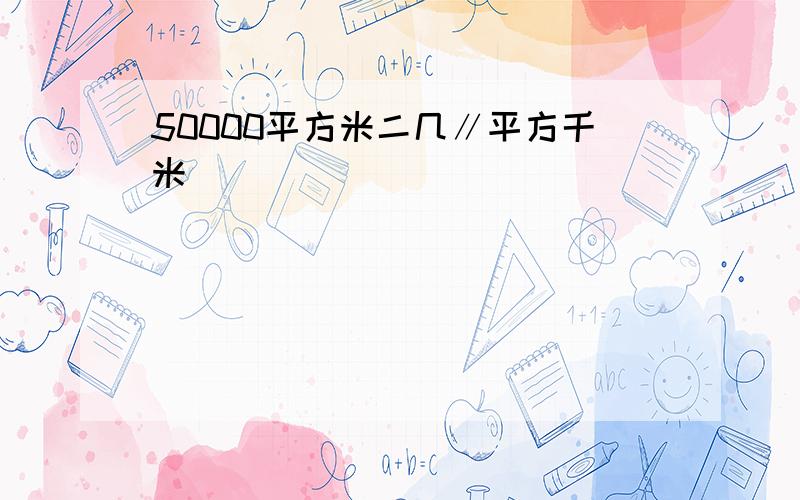 50000平方米二几∥平方千米