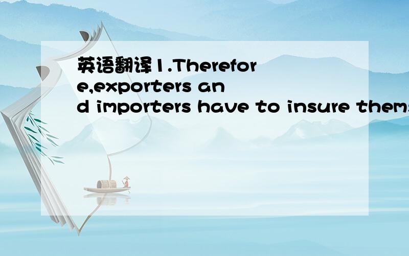 英语翻译1.Therefore,exporters and importers have to insure themselves against many of these risks.2.I’m in sympathy with her aims,but I don’t like the way she goes about achieving them.3.The manager needs an assistant that he can count on to