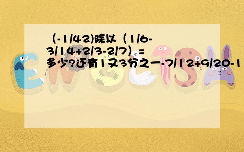 （-1/42)除以（1/6-3/14+2/3-2/7）=多少?还有1又3分之一-7/12+9/20-11/30+13/42-15/56+17/72=多少（-1）的2012次方+（-3）的平方除以│-4又二分之一│-4的平方除以（-2的平方）=多少?