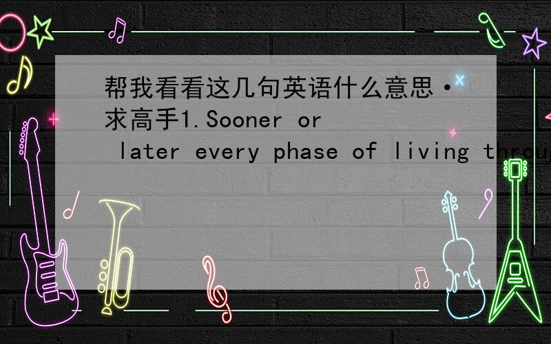 帮我看看这几句英语什么意思·求高手1.Sooner or later every phase of living through which we rush turns into a physical and emotional treadmill unless we stop and ask:what can we do about it?How can we really live within 24 hours a day.