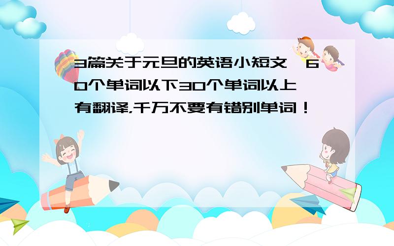 3篇关于元旦的英语小短文,60个单词以下30个单词以上,有翻译，千万不要有错别单词！