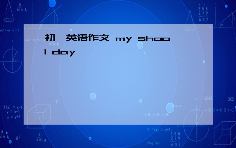 初一英语作文 my shool day