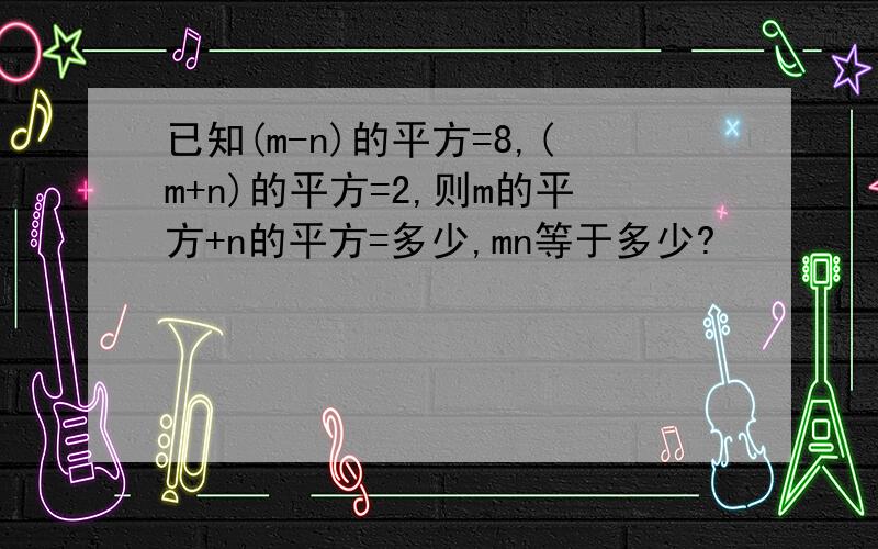 已知(m-n)的平方=8,(m+n)的平方=2,则m的平方+n的平方=多少,mn等于多少?