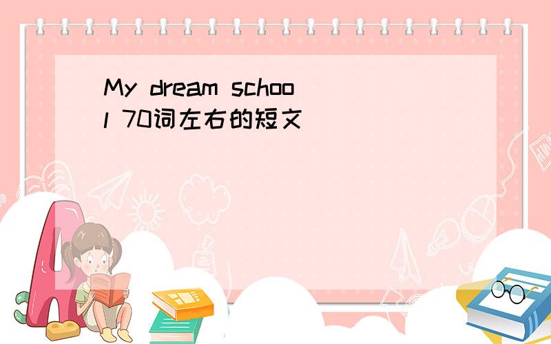 My dream school 70词左右的短文