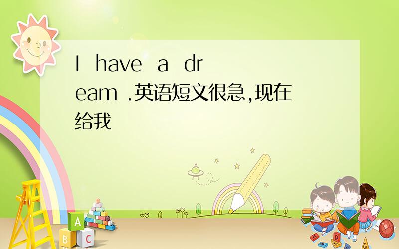 I  have  a  dream .英语短文很急,现在给我