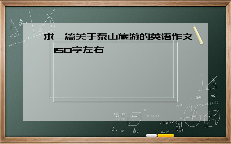 求一篇关于泰山旅游的英语作文,150字左右,