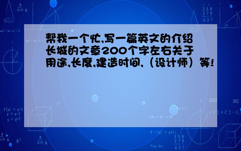 帮我一个忙,写一篇英文的介绍长城的文章200个字左右关于用途,长度,建造时间,（设计师）等!