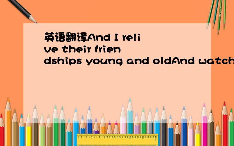 英语翻译And I relive their friendships young and oldAnd watch the rivers laughing as they flowBut even if they paved the roads with gold here最好能标注一下