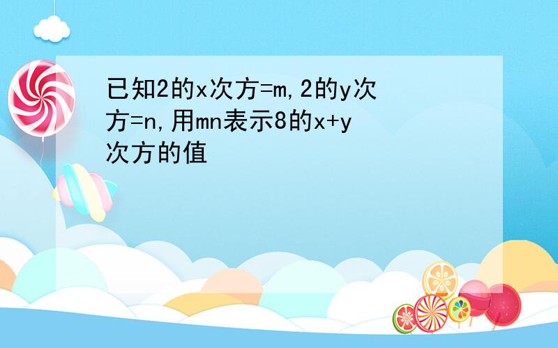 已知2的x次方=m,2的y次方=n,用mn表示8的x+y次方的值