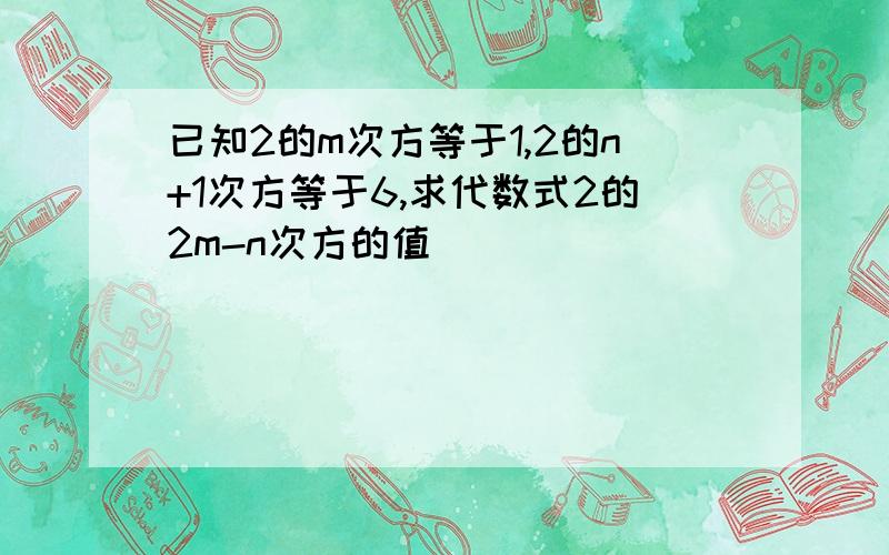 已知2的m次方等于1,2的n+1次方等于6,求代数式2的2m-n次方的值