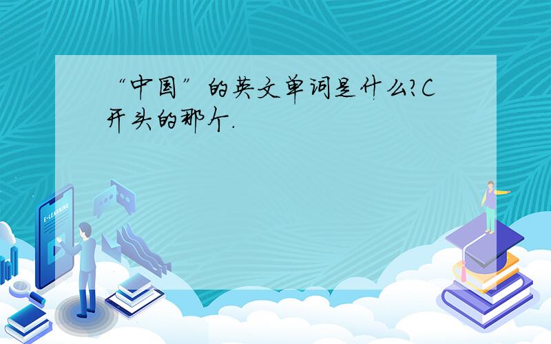 “中国”的英文单词是什么?C开头的那个.