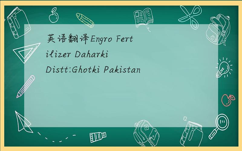 英语翻译Engro Fertilizer DaharkiDistt:Ghotki Pakistan