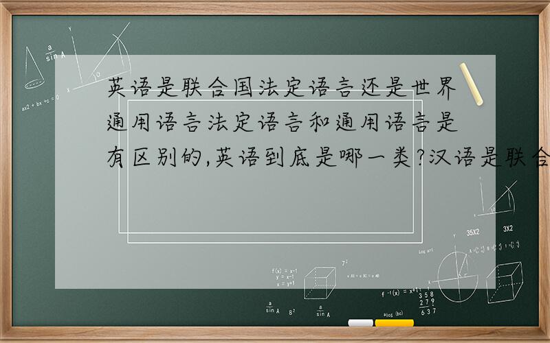 英语是联合国法定语言还是世界通用语言法定语言和通用语言是有区别的,英语到底是哪一类?汉语是联合国法定语言吗?