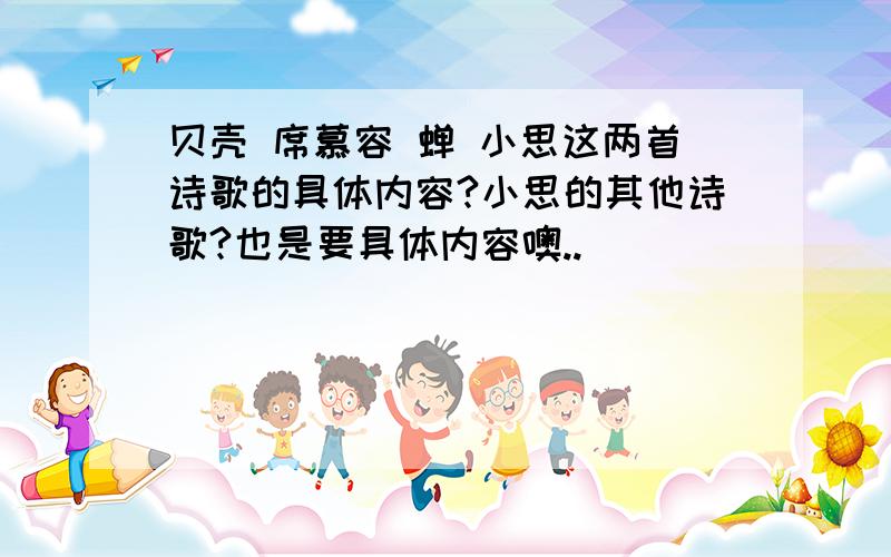 贝壳 席慕容 蝉 小思这两首诗歌的具体内容?小思的其他诗歌?也是要具体内容噢..