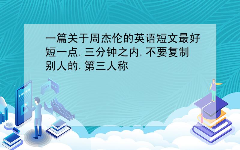 一篇关于周杰伦的英语短文最好短一点.三分钟之内.不要复制别人的.第三人称