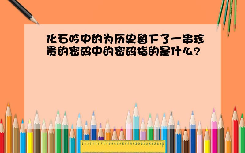 化石吟中的为历史留下了一串珍贵的密码中的密码指的是什么?