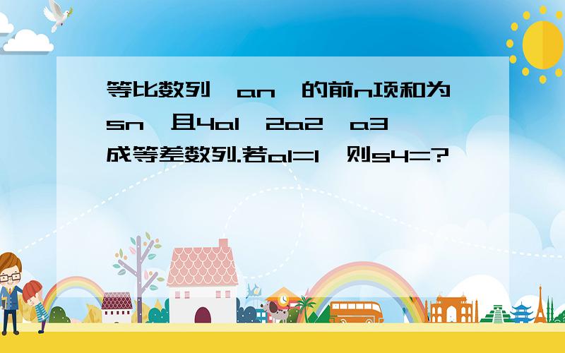 等比数列{an}的前n项和为sn,且4a1,2a2,a3成等差数列.若a1=1,则s4=?